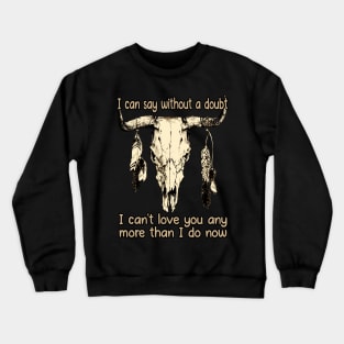 I Can Say Without A Doubt I Can't Love You Any More Than I Do Now Quotes Music Bull-Skull Crewneck Sweatshirt